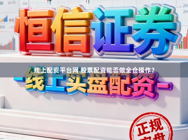 线上配资平台网 股票配资能否做全仓操作？