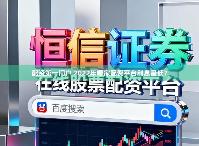 配资第一门户 2022年哪家配资平台利息最低？