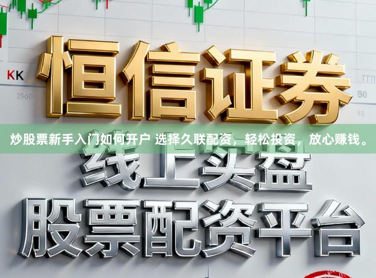 炒股票新手入门如何开户 选择久联配资，轻松投资，放心赚钱。