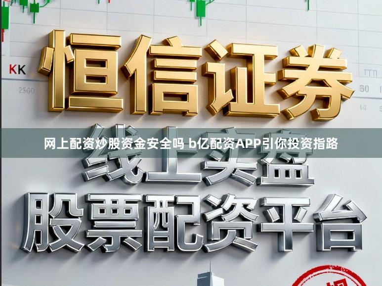 网上配资炒股资金安全吗 b亿配资APP引你投资指路