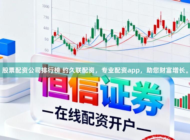 股票配资公司排行榜 约久联配资，专业配资app，助您财富增长。