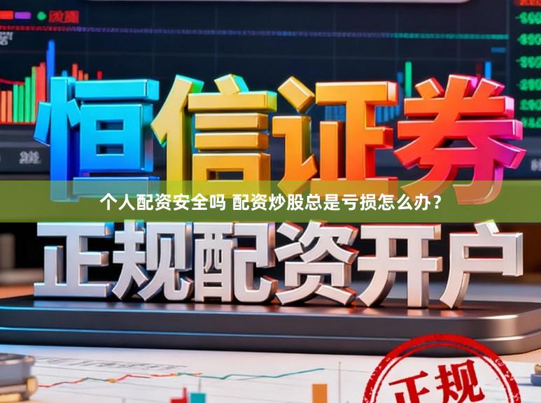 个人配资安全吗 配资炒股总是亏损怎么办？
