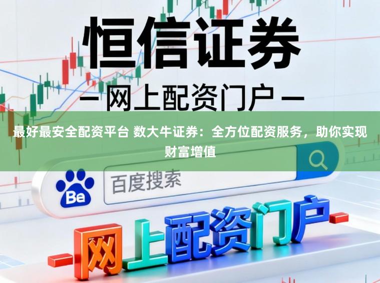 最好最安全配资平台 数大牛证券：全方位配资服务，助你实现财富增值