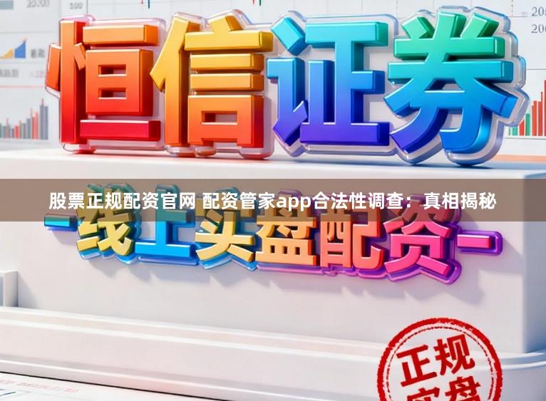 股票正规配资官网 配资管家app合法性调查：真相揭秘
