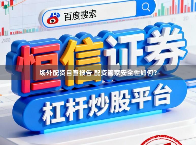 场外配资自查报告 配资管家安全性如何？