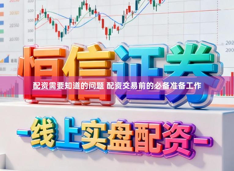 配资需要知道的问题 配资交易前的必备准备工作