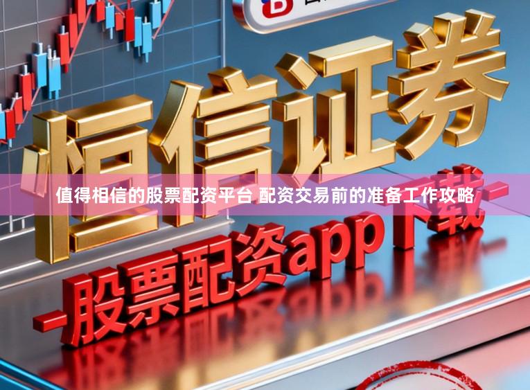 值得相信的股票配资平台 配资交易前的准备工作攻略