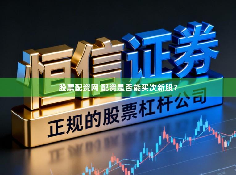 股票配资网 配资是否能买次新股？