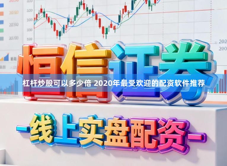 杠杆炒股可以多少倍 2020年最受欢迎的配资软件推荐