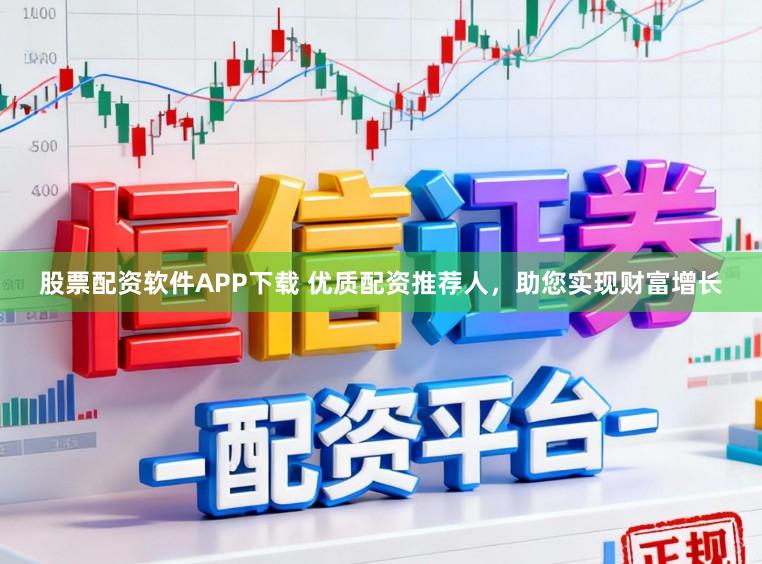 股票配资软件APP下载 优质配资推荐人，助您实现财富增长