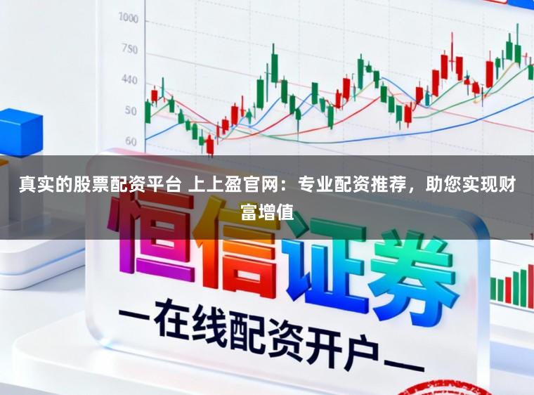 真实的股票配资平台 上上盈官网：专业配资推荐，助您实现财富增值