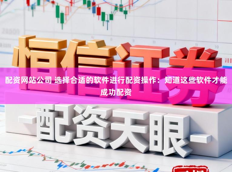 配资网站公司 选择合适的软件进行配资操作：知道这些软件才能成功配资