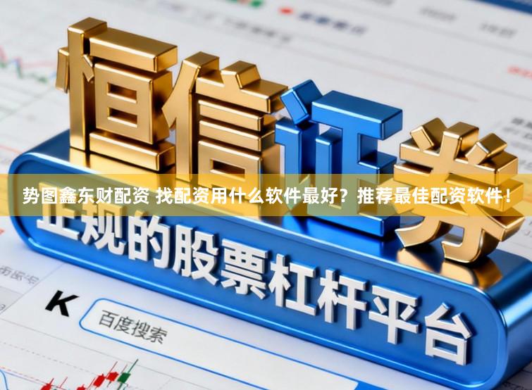 势图鑫东财配资 找配资用什么软件最好？推荐最佳配资软件！