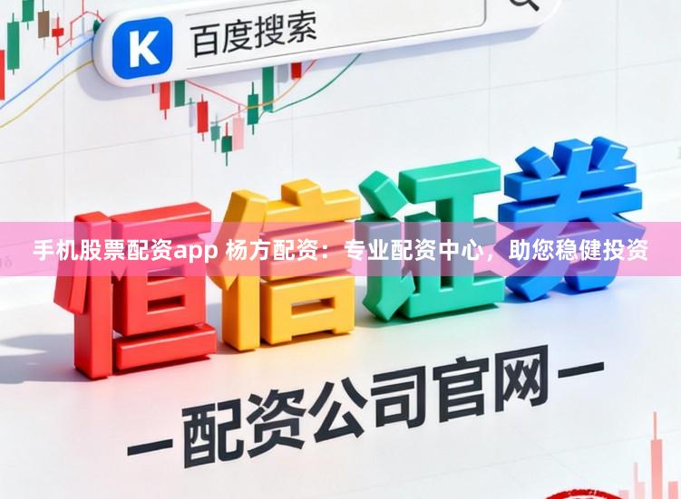 手机股票配资app 杨方配资：专业配资中心，助您稳健投资