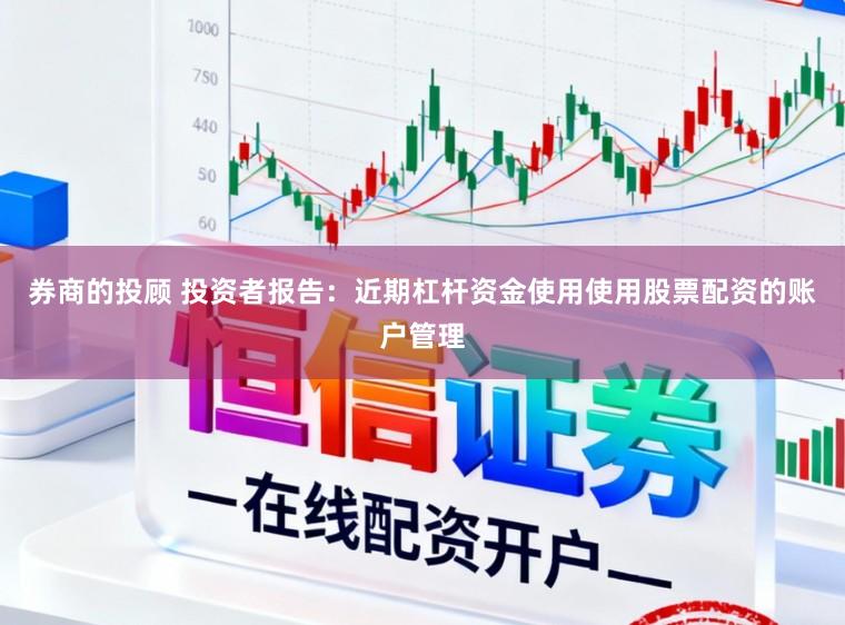 券商的投顾 投资者报告：近期杠杆资金使用使用股票配资的账户管理