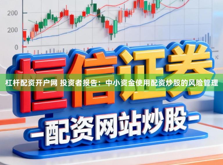 杠杆配资开户网 投资者报告：中小资金使用配资炒股的风险管理
