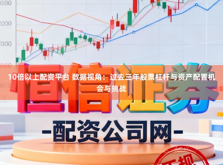 10倍以上配资平台 数据视角：过去三年股票杠杆与资产配置机会与挑战
