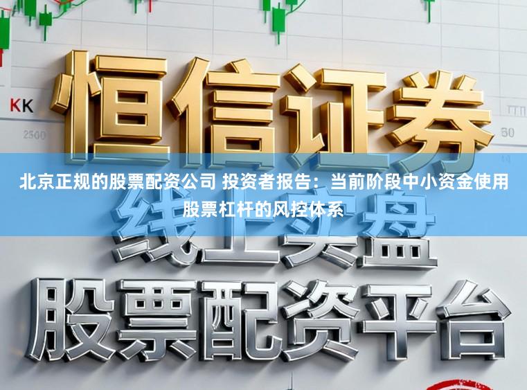 北京正规的股票配资公司 投资者报告：当前阶段中小资金使用股票杠杆的风控体系
